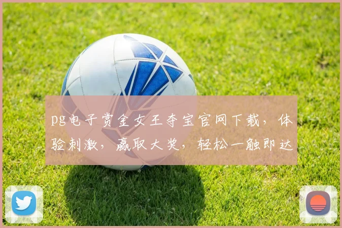 pg电子赏金女王夺宝官网下载，体验刺激，赢取大奖，轻松一触即达，快来体验