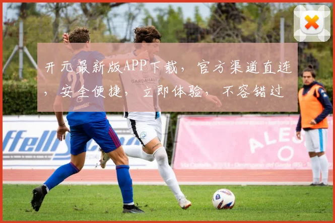 开元最新版APP下载，官方渠道直连，安全便捷，立即体验，不容错过