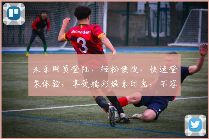 米乐网页登陆，轻松便捷，快速登录体验，享受精彩娱乐时光，不容错过