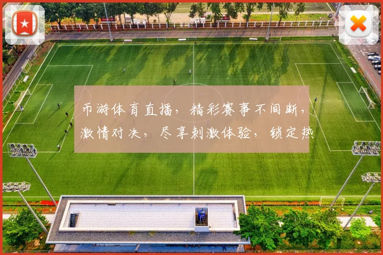 币游体育直播，精彩赛事不间断，激情对决，尽享刺激体验，锁定热点，不容错过