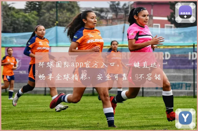环球国际app官方入口，一键直达，畅享全球精彩，安全可靠，不容错过，快来体验