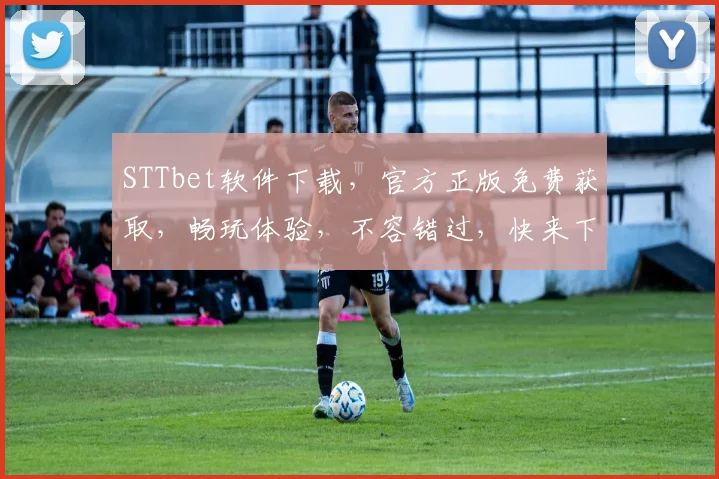 STTbet软件下载，官方正版免费获取，畅玩体验，不容错过，快来下载